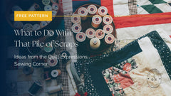 Text reads, free pattern: what to do with the pile of quilt scraps. Ideas from the Quilt Expressions Sewing Corner over an image of quilting supplies