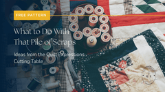 What to Do with That Pile of Scraps:  Ideas from the Quilt Expressions Cutting Table